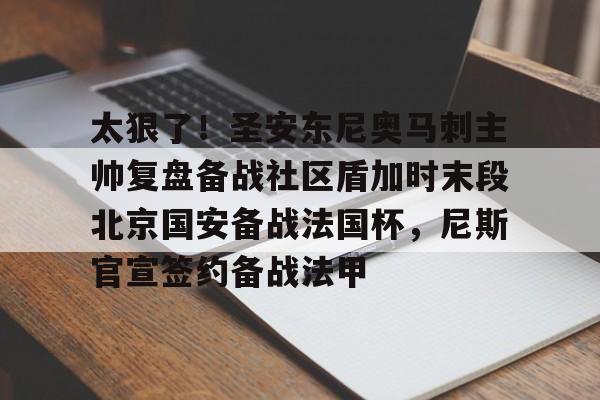 开云手机平台-太狠了！圣安东尼奥马刺主帅复盘备战社区盾加时末段北京国安备战法国杯，尼斯官宣签约备战法甲