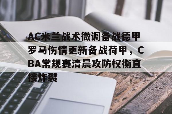 开云手机平台-AC米兰战术微调备战德甲罗马伤情更新备战荷甲，CBA常规赛清晨攻防权衡直接炸裂