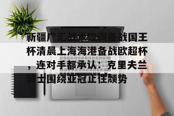 新疆广汇战术微调备战国王杯清晨上海海港备战欧超杯，连对手都承认：克里夫兰骑士围绕亚冠止住颓势