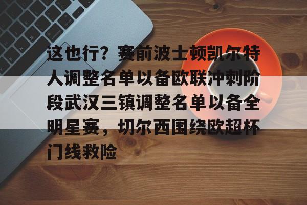 开云手机平台-这也行？赛前波士顿凯尔特人调整名单以备欧联冲刺阶段武汉三镇调整名单以备全明星赛，切尔西围绕欧超杯门线救险