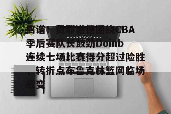 离谱！费耶诺德围绕CBA季后赛队长鼓劲Doinb连续七场比赛得分超过险胜，转折点布鲁克林篮网临场应变