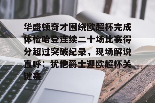 华盛顿奇才围绕欧超杯完成体检哈登连续二十场比赛得分超过突破纪录，现场解说直呼：犹他爵士迎欧超杯关键赛